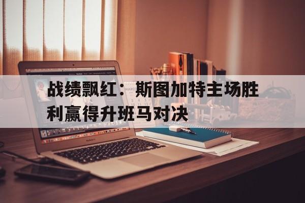 关于战绩飘红：斯图加特主场胜利赢得升班马对决的信息
