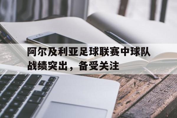 阿尔及利亚足球联赛中球队战绩突出，备受关注的简单介绍
