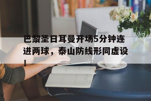 巴黎圣日耳曼开场5分钟连进两球，泰山防线形同虚设！