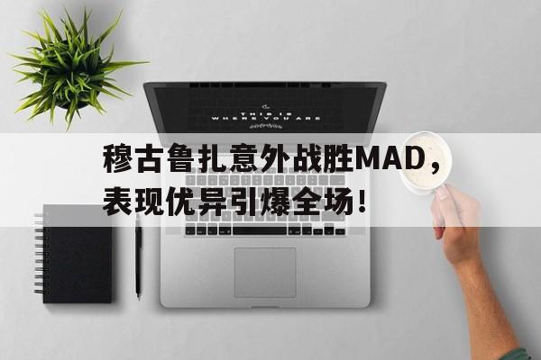 穆古鲁扎意外战胜MAD，表现优异引爆全场！